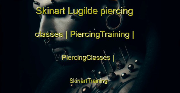 Skinart Lugilde piercing classes | PiercingTraining | PiercingClasses | SkinartTraining-Spain